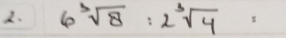 6sqrt[3](8):2sqrt[3](4)