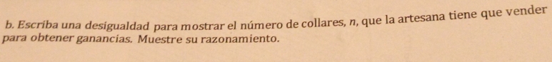 Escriba una desigualdad para mostrar el número de collares, n, que la artesana tiene que vender 
para obtener ganancias. Muestre su razonamiento.