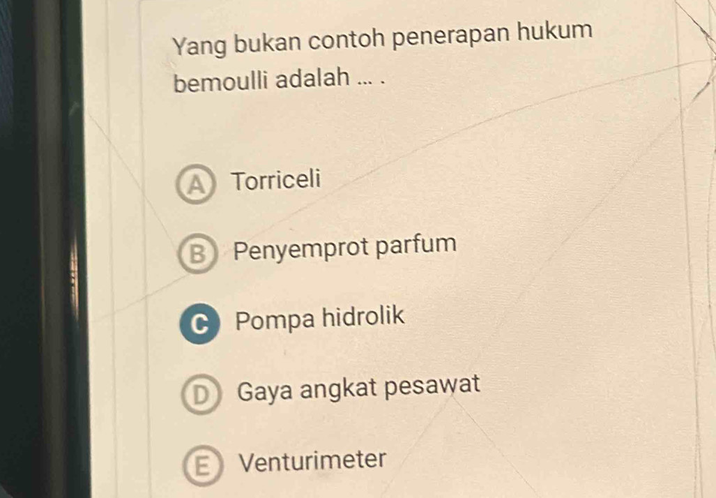 Yang bukan contoh penerapan hukum
bemoulli adalah ... .
A Torriceli
B Penyemprot parfum
C Pompa hidrolik
D Gaya angkat pesawat
E Venturimeter