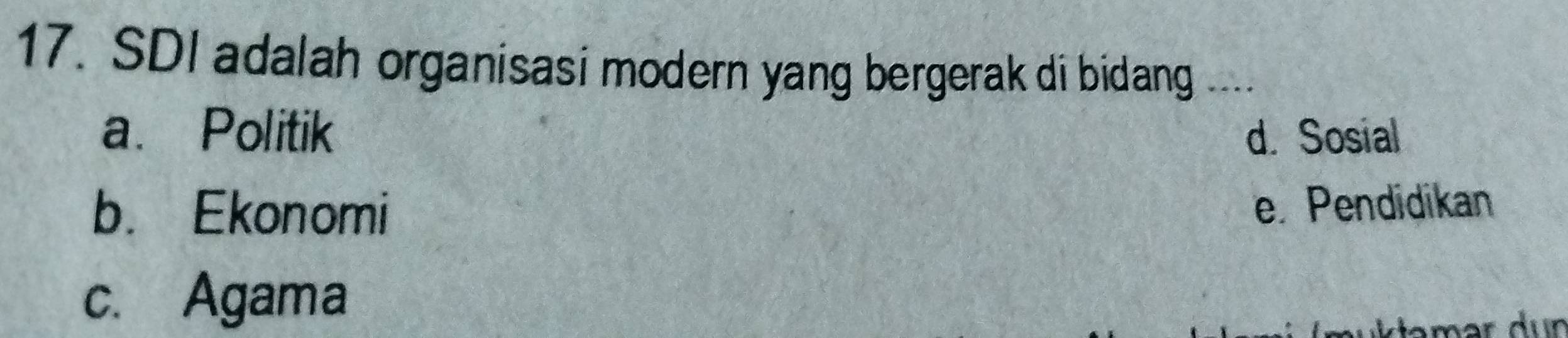 SDI adalah organisasi modern yang bergerak di bidang_
a. Politik d. Sosial
b. Ekonomi e. Pendidikan
c. Agama