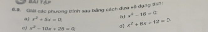BAi Tập 
6.9. Giải các phương trinh sau bằng cách đưa về dạng tích: 
a) x^2+5x=0; 
b) x^2-16=0
c) x^2-10x+25=0 : 
d) x^2+8x+12=0.