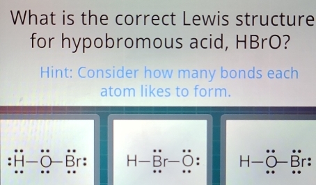 Solved: What is the correct Lewis structure for hypobromous acid, HBrO ...