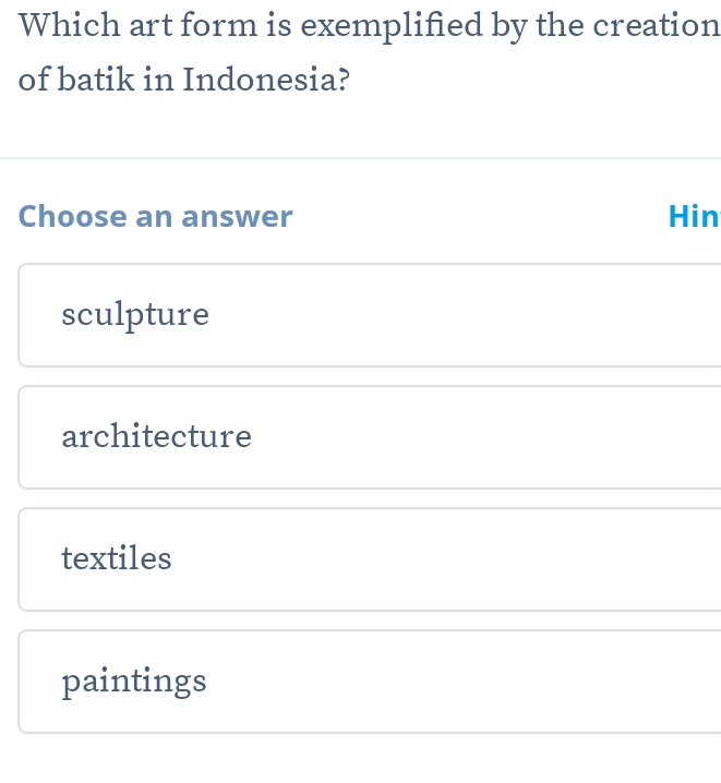 Which art form is exemplified by the creation
of batik in Indonesia?
Choose an answer Hin
sculpture
architecture
textiles
paintings