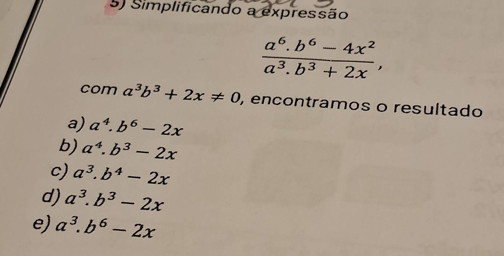 Simplificando a expressão
 (a^6.b^6-4x^2)/a^3.b^3+2x , 
com a^3b^3+2x!= 0 , encontramos o resultado
a) a^4.b^6-2x
b) a^4.b^3-2x
c) a^3.b^4-2x
d) a^3.b^3-2x
e) a^3.b^6-2x