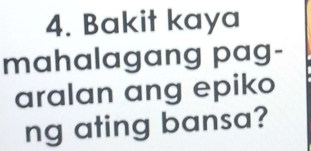 Bakit kaya 
mahalagang pag- 
aralan ang epiko 
ng ating bansa?