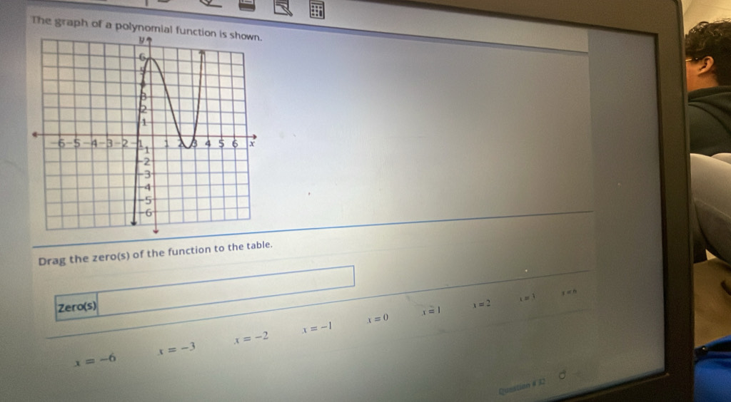 The graph of a polynomial 
Drag the zero(s) of the function to the table. 
Zero(s) x=2 x=1 x=6
x=1
x=0
x=-2
x=-1
x=-3
x=-6
Question #32