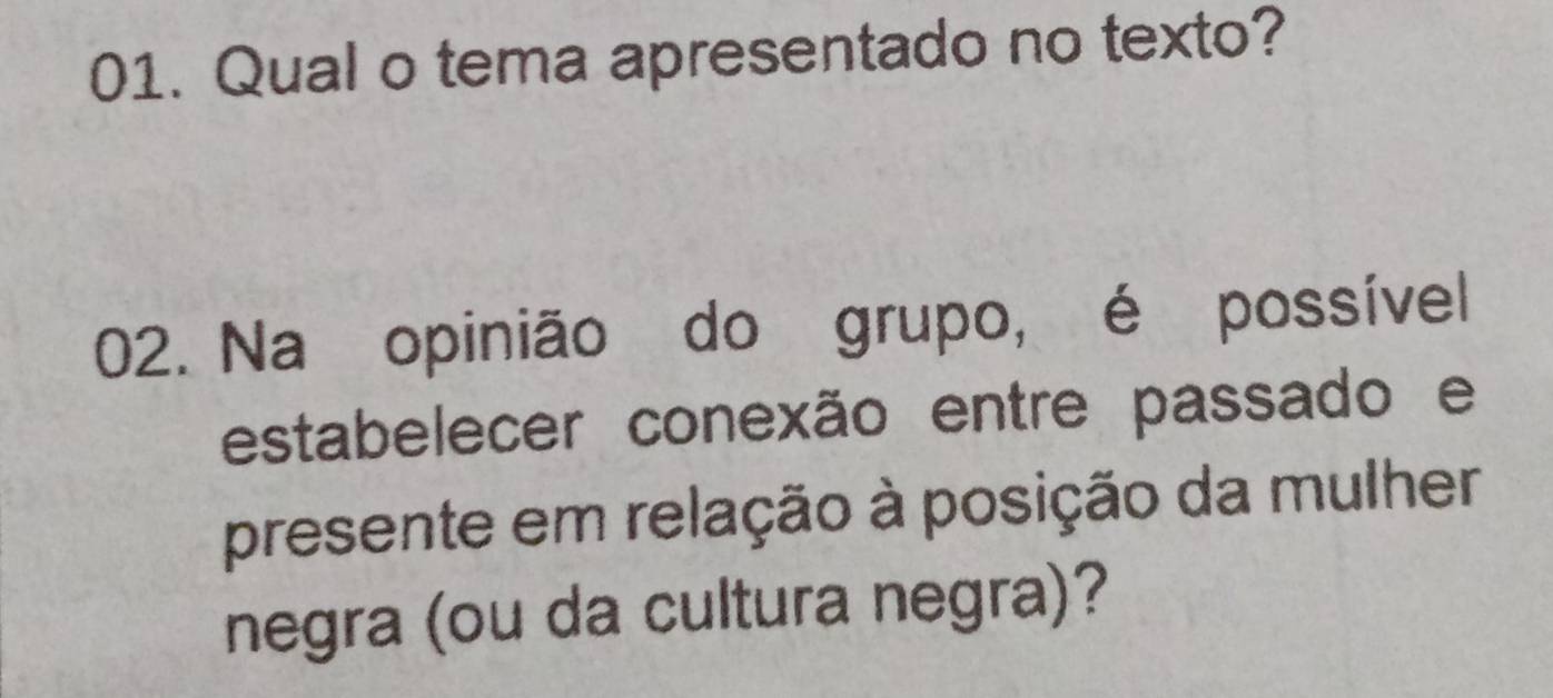 Qual o tema apresentado no texto? 
02. Na opinião do grupo, é possível 
estabelecer conexão entre passado e 
presente em relação à posição da mulher 
negra (ou da cultura negra)?