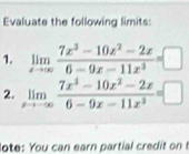 Evaluate the following limits:
1. limlimits _xto ∈fty  (7x^3-10x^2-2x)/6-9x-11x^3 =□
2. limlimits _xto -∈fty  (7x^3-10x^2-2x)/6-9x-11x^3 =□
lote: You can earn partial credit o !