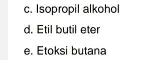 c. Isopropil alkohol
d. Etil butil eter
e. Etoksi butana