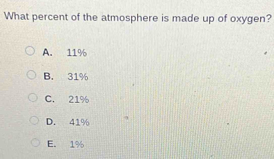 What percent of the atmosphere is made up of oxygen?
A. 11%
B. 31%
C. 21%
D. 41%
E. 1%