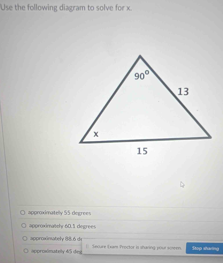 Use the following diagram to solve for x.
approximately 55 degrees
approximately 60.1 degrees
approximately 88.6 d
|| Secure Exam Proctor is sharing your screen. Stop sharing
approximately 45 deg