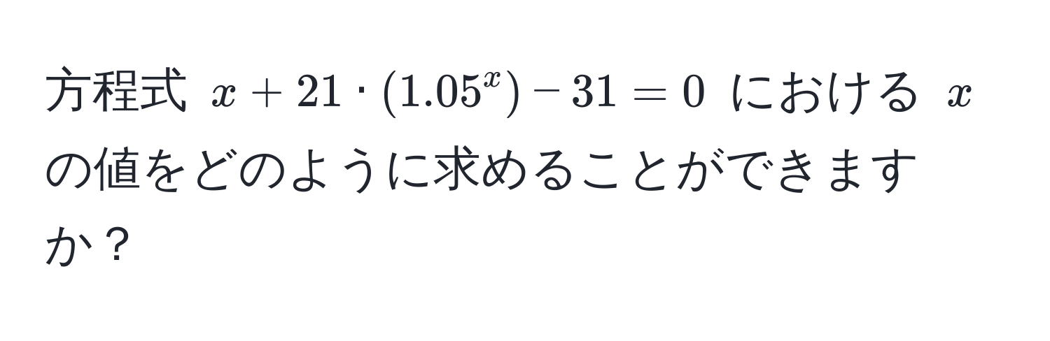 方程式 $x + 21 · (1.05^x) - 31 = 0$ における $x$ の値をどのように求めることができますか？