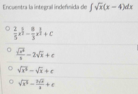 Encuentra la integral indefinida de ∈t sqrt(x)(x-4)dx
 2/5 x^(frac 5)2- 8/3 x^(frac 3)2+C
 sqrt(x^6)/5 -2sqrt(x)+c
sqrt(x^5)-sqrt(x)+c
sqrt(x^5)- 2sqrt(x)/3 +c