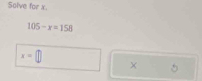 Solve for x.
105-x=158
x=□
× 5