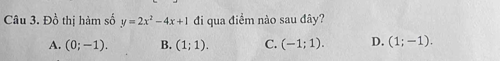 Đồ thị hàm số y=2x^2-4x+1 đi qua điểm nào sau đây?
A. (0;-1). B. (1;1). C. (-1;1). D. (1;-1).