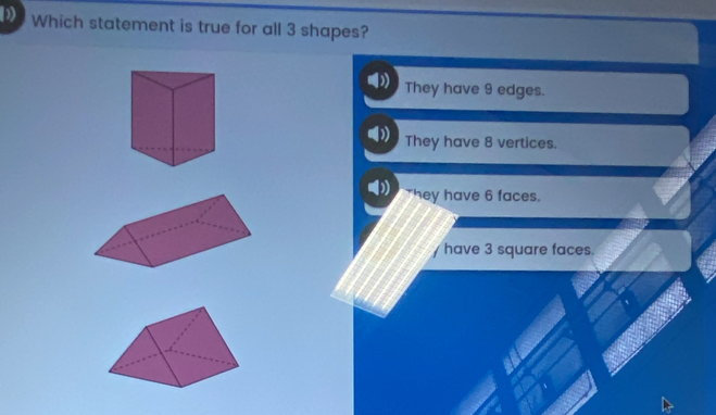 Which statement is true for all 3 shapes?
They have 9 edges.
They have 8 vertices.
They have 6 faces.
have 3 square faces.