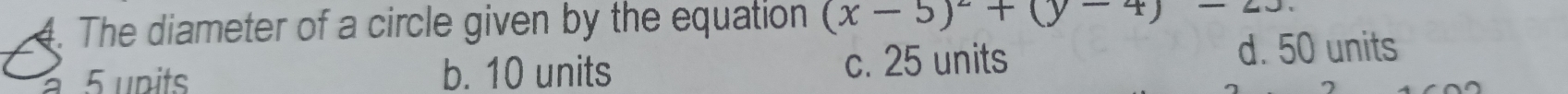 The diameter of a circle given by the equation (x-5)^2+(y-4)-23
5 upits b. 10 units c. 25 units d. 50 units