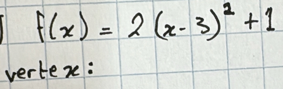 f(x)=2(x-3)^2+1
vertexe: