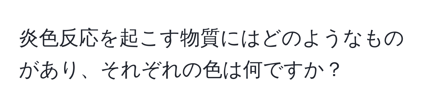 炎色反応を起こす物質にはどのようなものがあり、それぞれの色は何ですか？