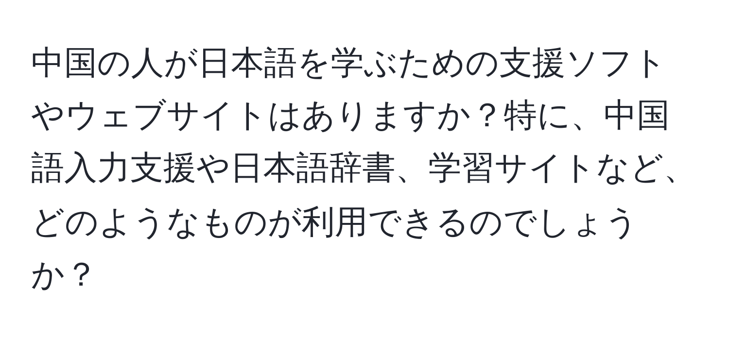 中国の人が日本語を学ぶための支援ソフトやウェブサイトはありますか？特に、中国語入力支援や日本語辞書、学習サイトなど、どのようなものが利用できるのでしょうか？