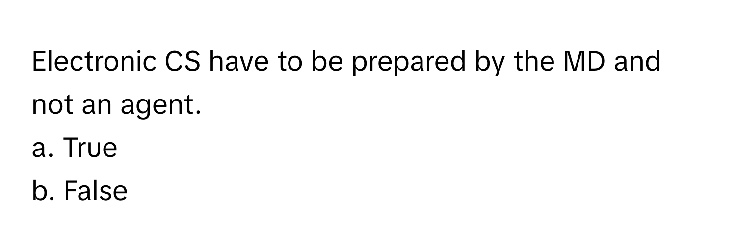 Electronic CS have to be prepared by the MD and not an agent. 
a. True
b. False