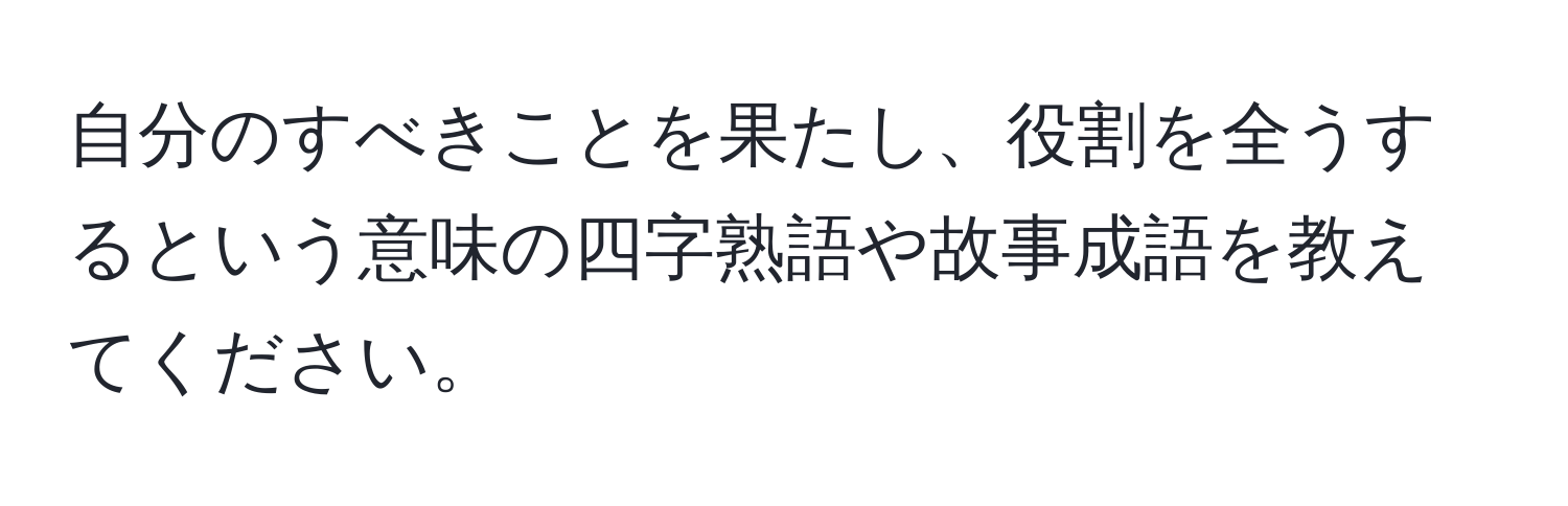 自分のすべきことを果たし、役割を全うするという意味の四字熟語や故事成語を教えてください。