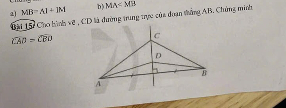 MB=AI+IM b) MA
Bài 15: Cho hình vẽ , CD là dường trung trực của đoạn thẳng AB. Chứng minh
widehat CAD=widehat CBD