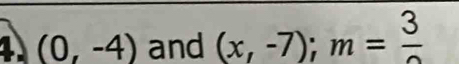 1 (0,-4) and (x,-7); m=frac 3