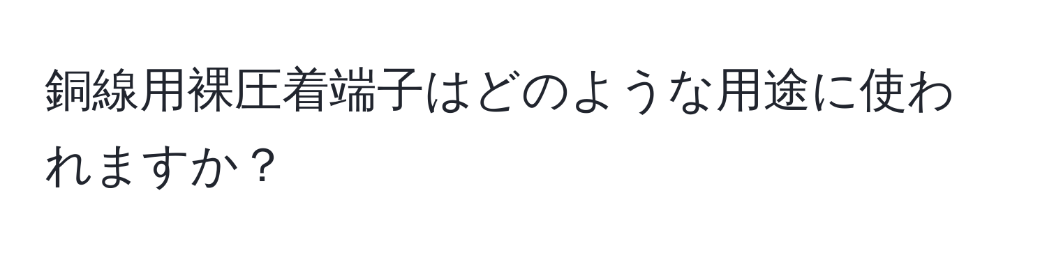 銅線用裸圧着端子はどのような用途に使われますか？