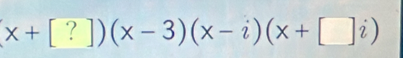 (x+[?])(x-3)(x-i)(x+□ i)