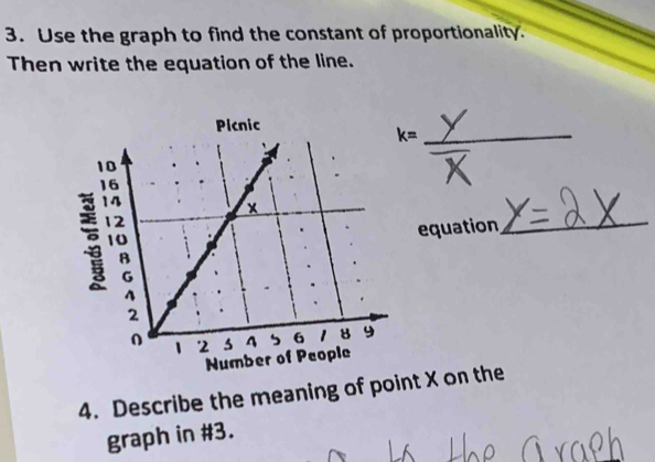 Use the graph to find the constant of proportionality. 
Then write the equation of the line. 
_ 
equation 
_ 
4. Describe the meaning of point X on the 
graph in #3.