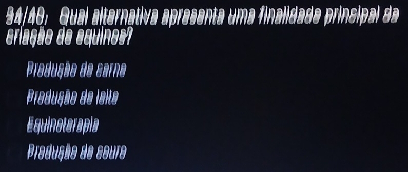34/40: Qual alternativa apresenta uma finalidade principal da
eriação de equines
Produção de carna
Produção de lsita
Equinoterapla
Produção de couro