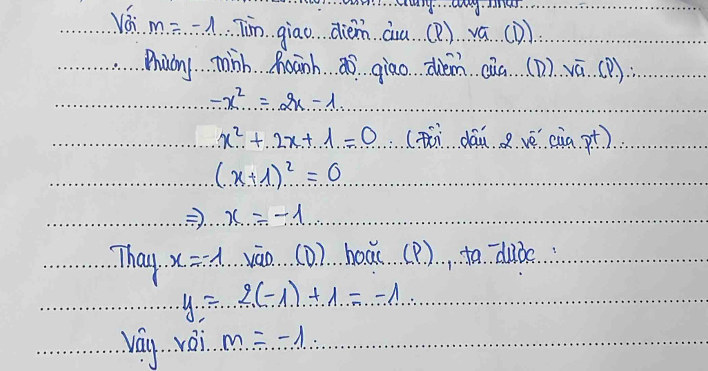 vái m=-1 Tim giao. diem àa (? ) vá(D) 
Zhuony minh Moanh ao giao diém ca (D) vā. (P)
-x^2=2x-1
x^2+2x+1=0 (Ti dān vé càn. pt)
(x+1)^2=0
Rightarrow . x=-1
Thay x=-1 váo(D. ). hoar.. (P) …to. dube
y=2(-1)+1=-1
vay rai m=-1