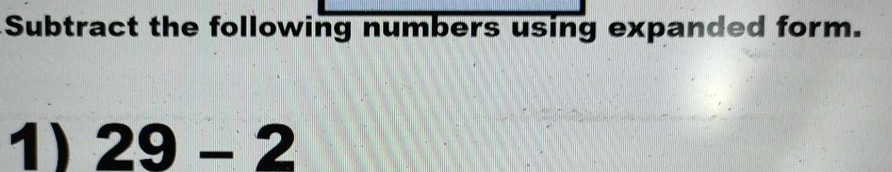 Subtract the following numbers using expanded form. 
1) 29-2