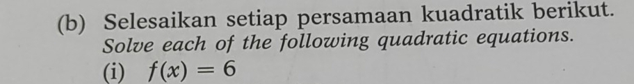 Selesaikan setiap persamaan kuadratik berikut. 
Solve each of the following quadratic equations. 
(i) f(x)=6