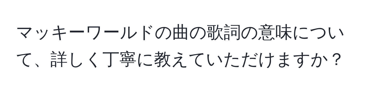 マッキーワールドの曲の歌詞の意味について、詳しく丁寧に教えていただけますか？