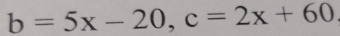 b=5x-20, c=2x+60