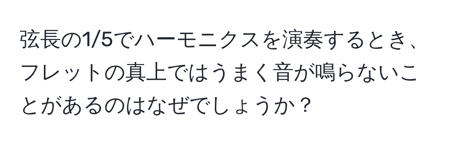 弦長の1/5でハーモニクスを演奏するとき、フレットの真上ではうまく音が鳴らないことがあるのはなぜでしょうか？