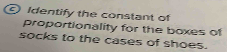 Identify the constant of 
proportionality for the boxes of 
socks to the cases of shoes.