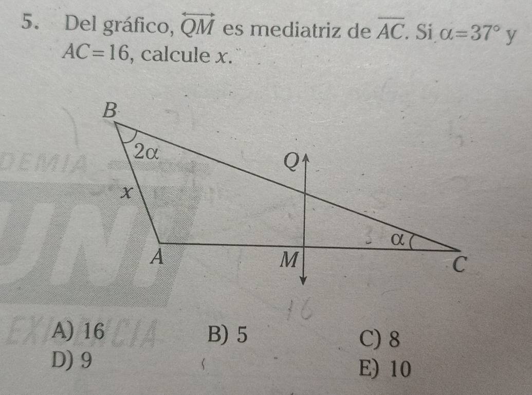 Del gráfico, overleftrightarrow QM es mediatriz de overline AC Si alpha =37°y
AC=16 , calcule x.
A) 16 B) 5
C) 8
D) 9
E) 10