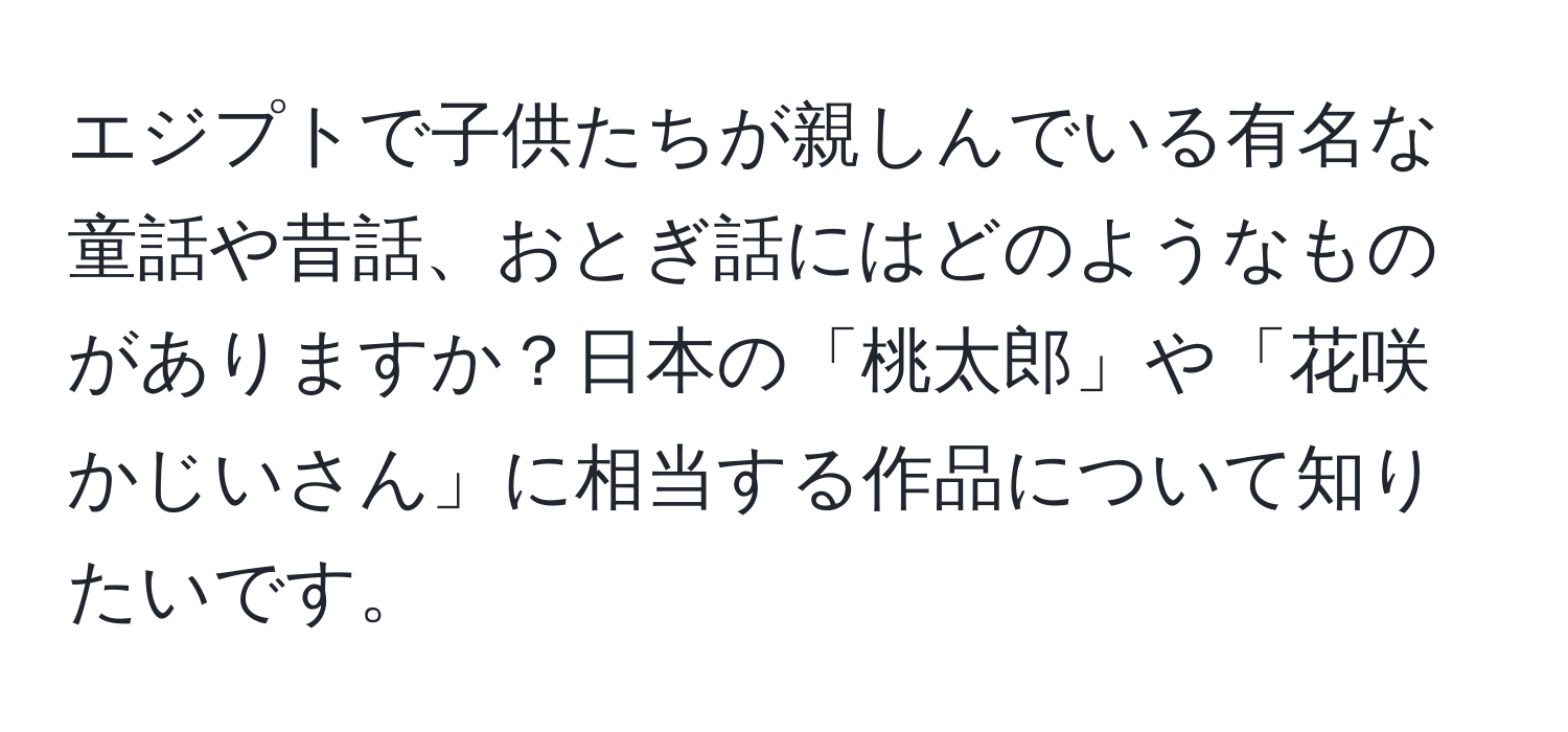 エジプトで子供たちが親しんでいる有名な童話や昔話、おとぎ話にはどのようなものがありますか？日本の「桃太郎」や「花咲かじいさん」に相当する作品について知りたいです。