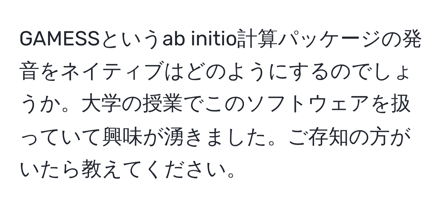 GAMESSというab initio計算パッケージの発音をネイティブはどのようにするのでしょうか。大学の授業でこのソフトウェアを扱っていて興味が湧きました。ご存知の方がいたら教えてください。