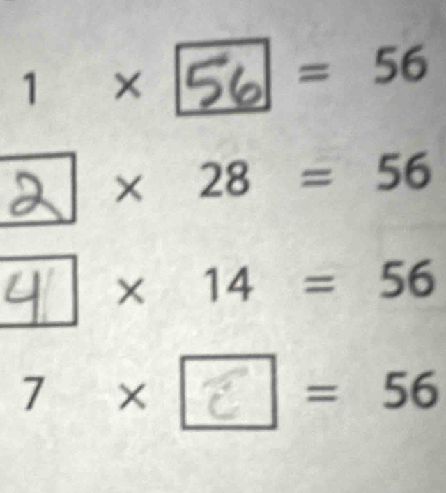 1 × 56 = 56
2 × 28 = 56
4 × 14 = 56
7 × = 56