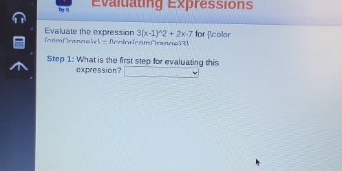 Try it Evaluating Expressions 
Evaluate the expression 3(x-1)^wedge 2+2x-7 for color 
Icrim Oranne 3* 3= colorcrimOrange3 
Step 1: What is the first step for evaluating this 
expression?