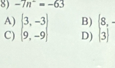 -7n^2=-63
A)
C)  3,-3 B)  8,-
D)  3