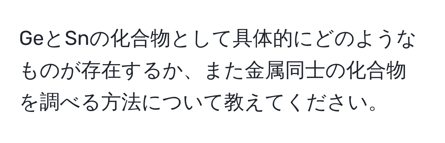 GeとSnの化合物として具体的にどのようなものが存在するか、また金属同士の化合物を調べる方法について教えてください。