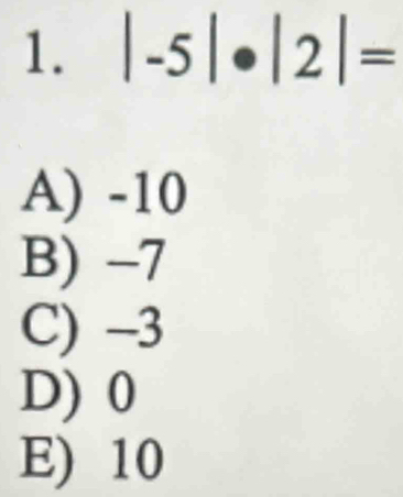 |-5|· |2|=
A) -10
B) -7
C) -3
D) 0
E) 10