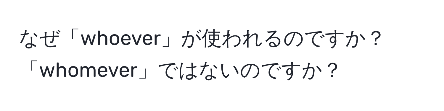 なぜ「whoever」が使われるのですか？「whomever」ではないのですか？