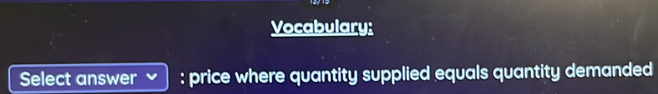 Vocabulary: 
Select answer : price where quantity supplied equals quantity demanded