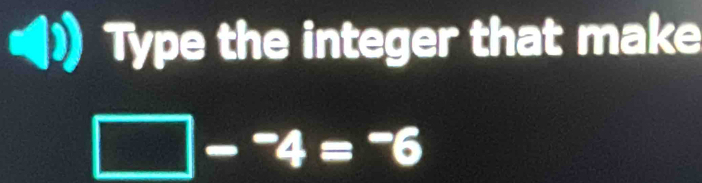 Type the integer that make 
frac 1^(-4=^-)6